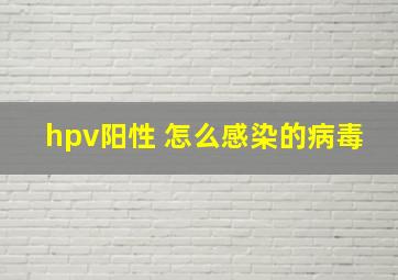 hpv阳性 怎么感染的病毒